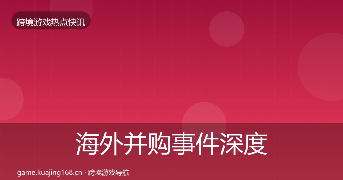 海外并购事件深度解读全攻略·第2139篇