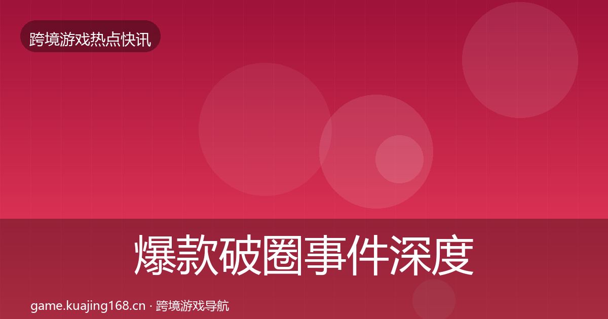 爆款破圈事件深度解读全攻略·第2140篇