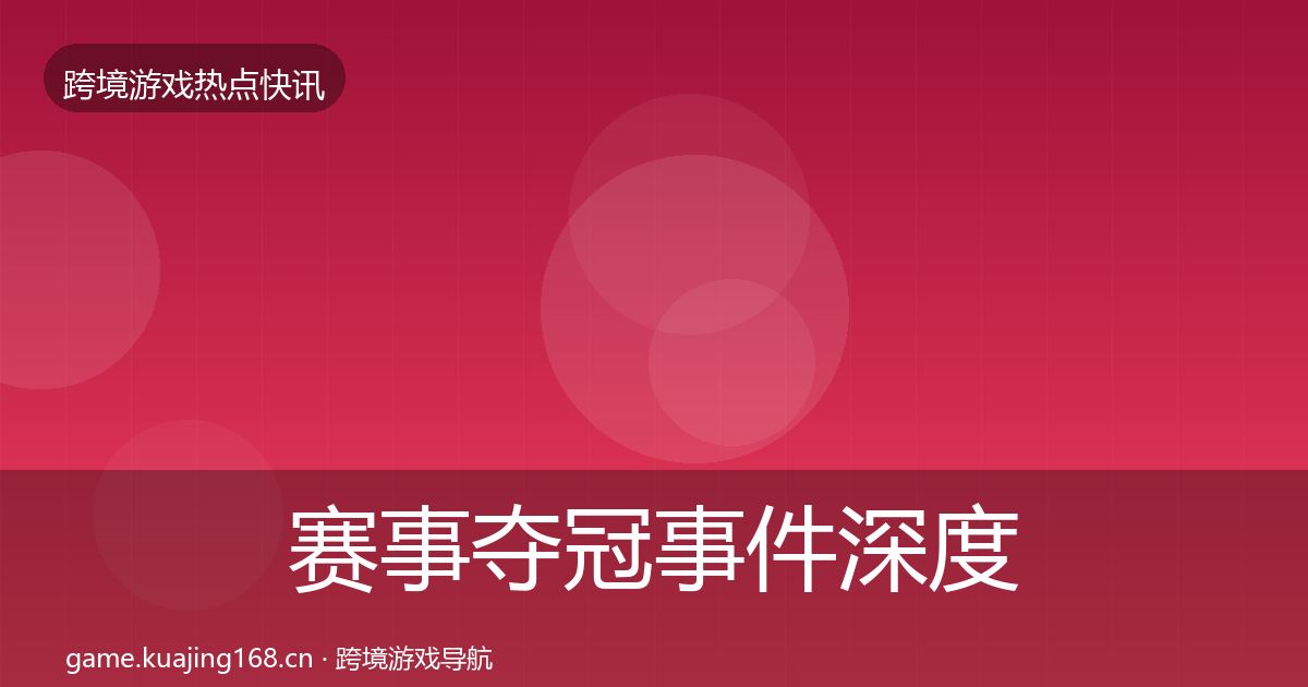 赛事夺冠事件深度解读实践指南·第2140篇