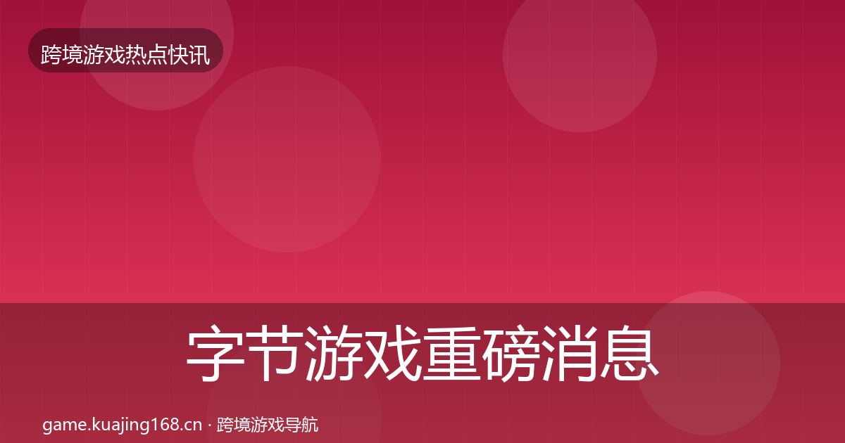 字节游戏重磅消息实践指南·第2142篇