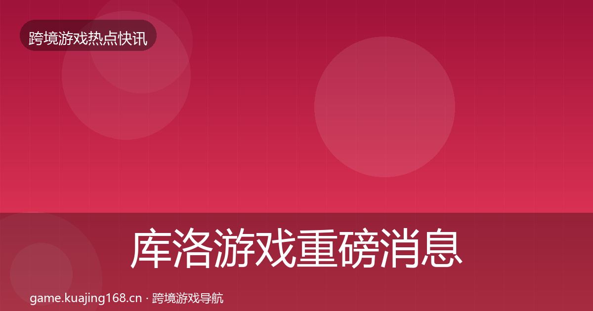 库洛游戏重磅消息入门到进阶·第2142篇
