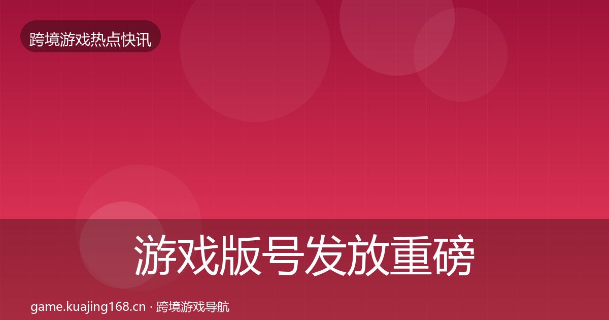 游戏版号发放重磅消息要点梳理·第2143篇