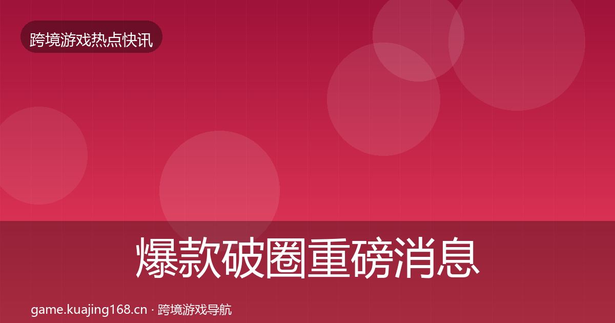 爆款破圈重磅消息全攻略·第2145篇