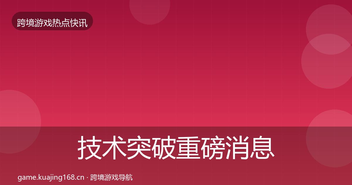技术突破重磅消息要点梳理·第2145篇