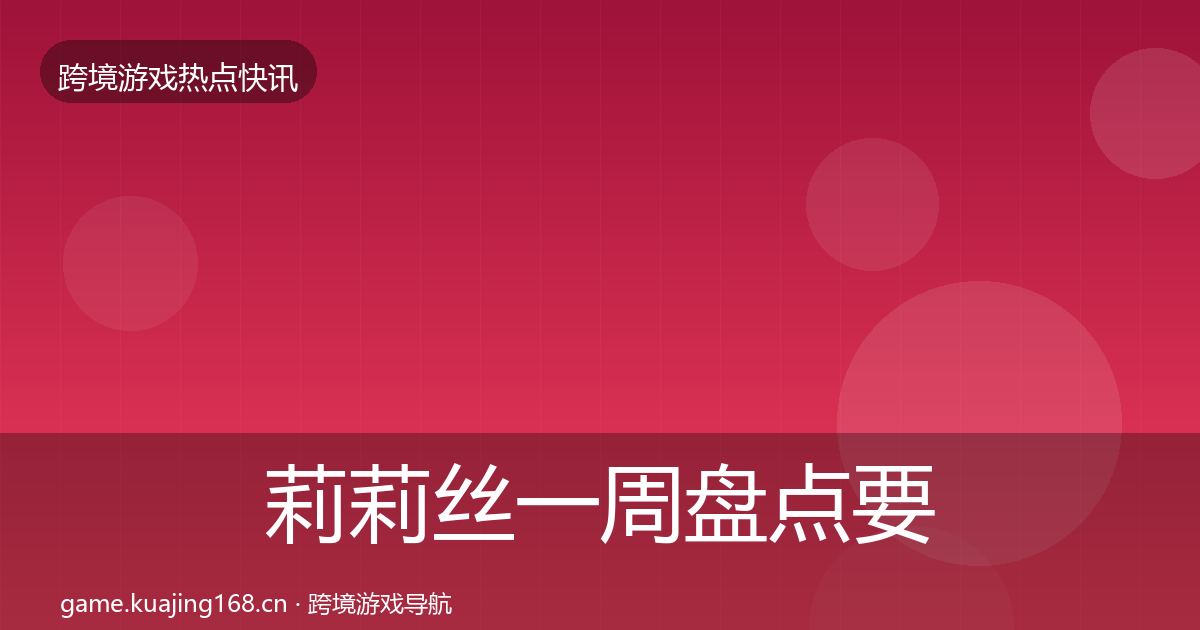 莉莉丝一周盘点要点梳理·第2146篇