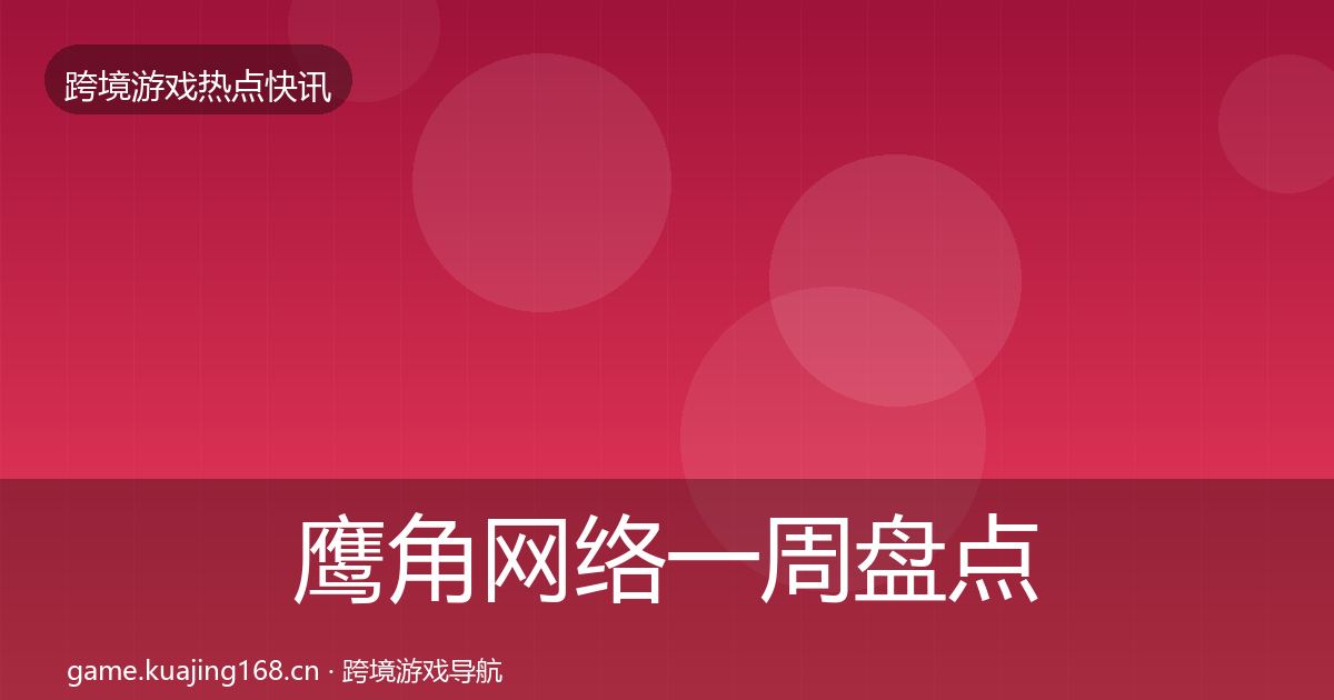 鹰角网络一周盘点要点梳理·第2147篇