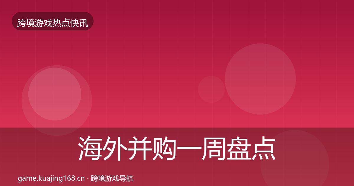 海外并购一周盘点全攻略·第2149篇