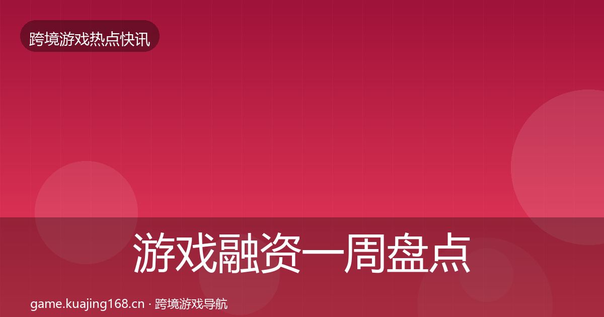 游戏融资一周盘点实践指南·第2149篇