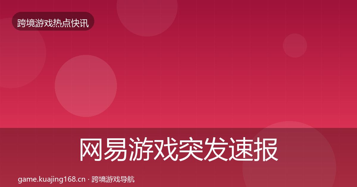 网易游戏突发速报全攻略·第2152篇