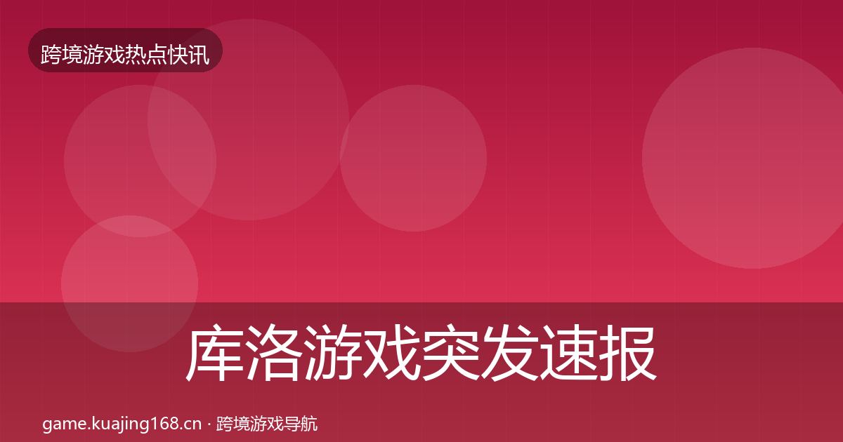 库洛游戏突发速报入门到进阶·第2152篇