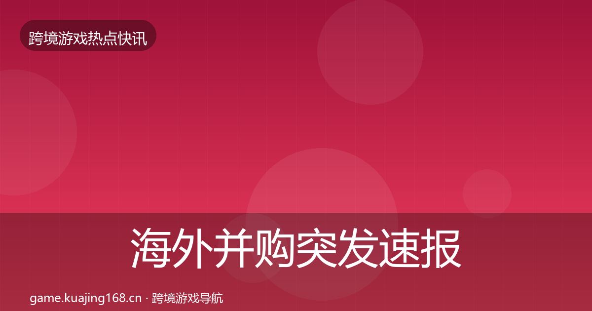 海外并购突发速报全攻略·第2154篇