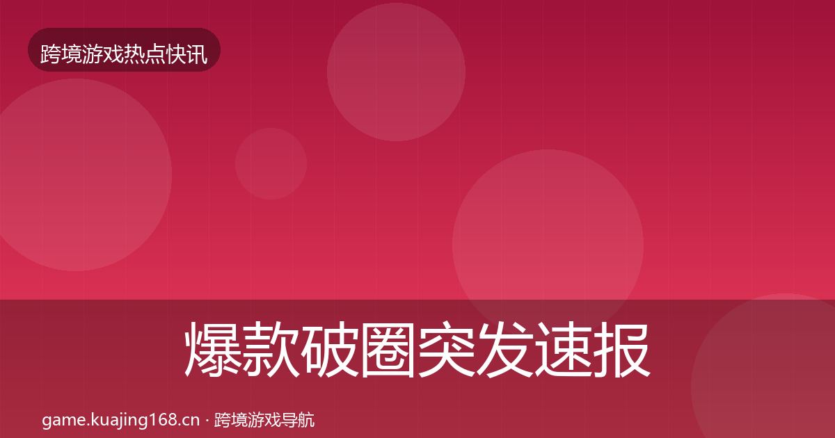爆款破圈突发速报全攻略·第2155篇