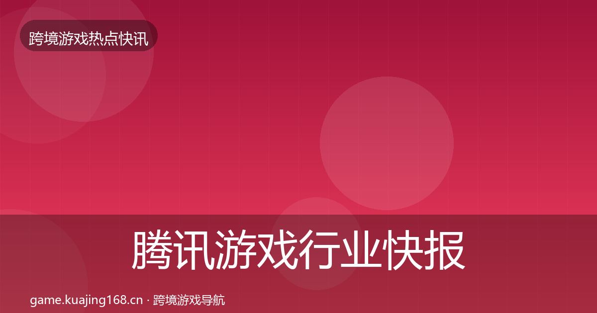 腾讯游戏行业快报全攻略·第2156篇
