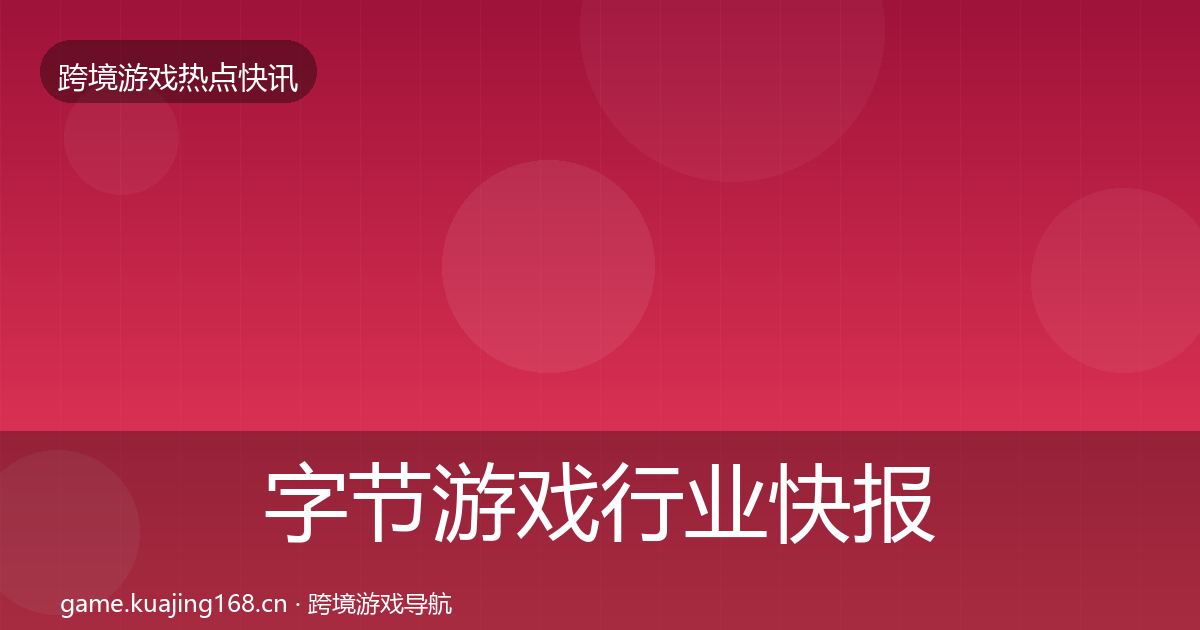 字节游戏行业快报实践指南·第2157篇