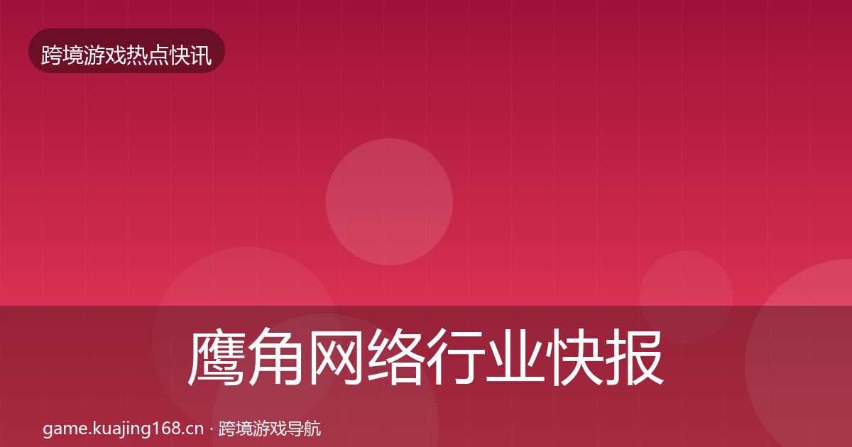 鹰角网络行业快报要点梳理·第2157篇