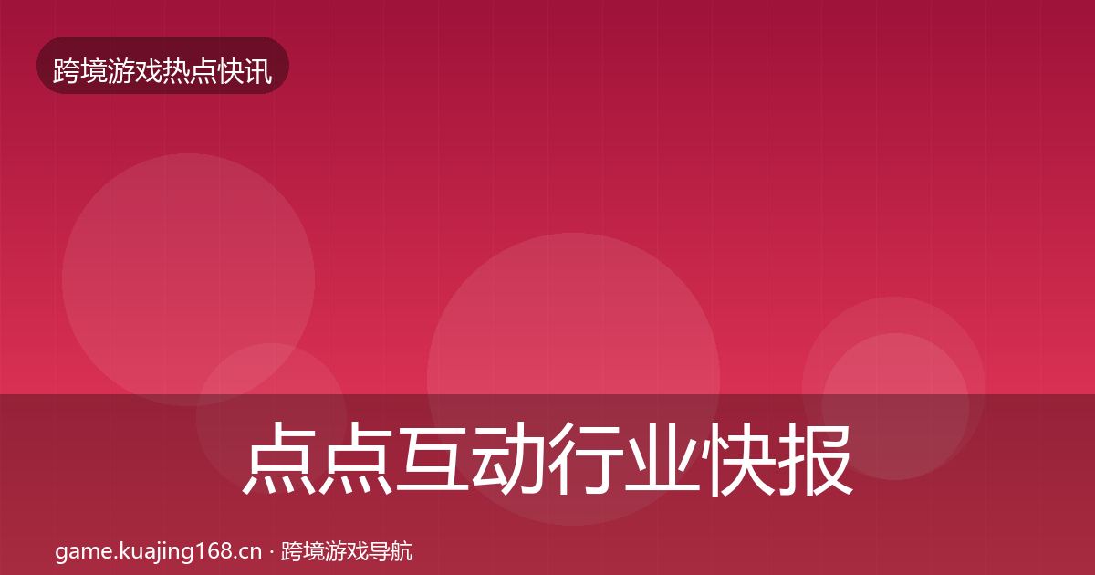 点点互动行业快报全攻略·第2158篇
