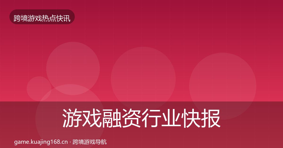 游戏融资行业快报实践指南·第2159篇