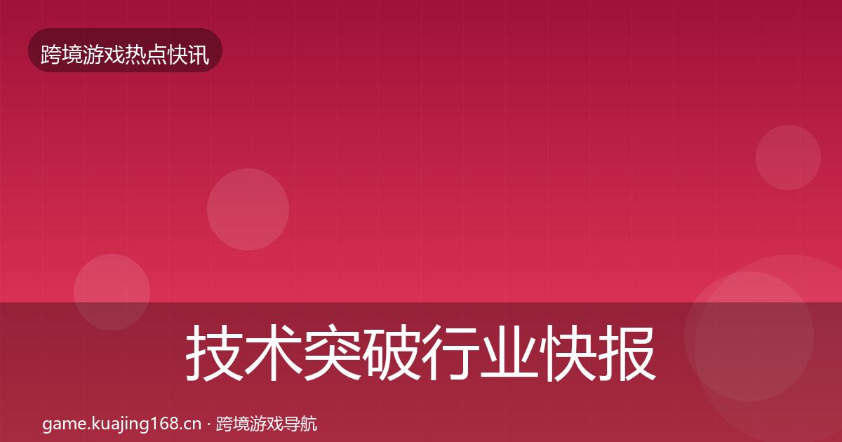技术突破行业快报要点梳理·第2160篇