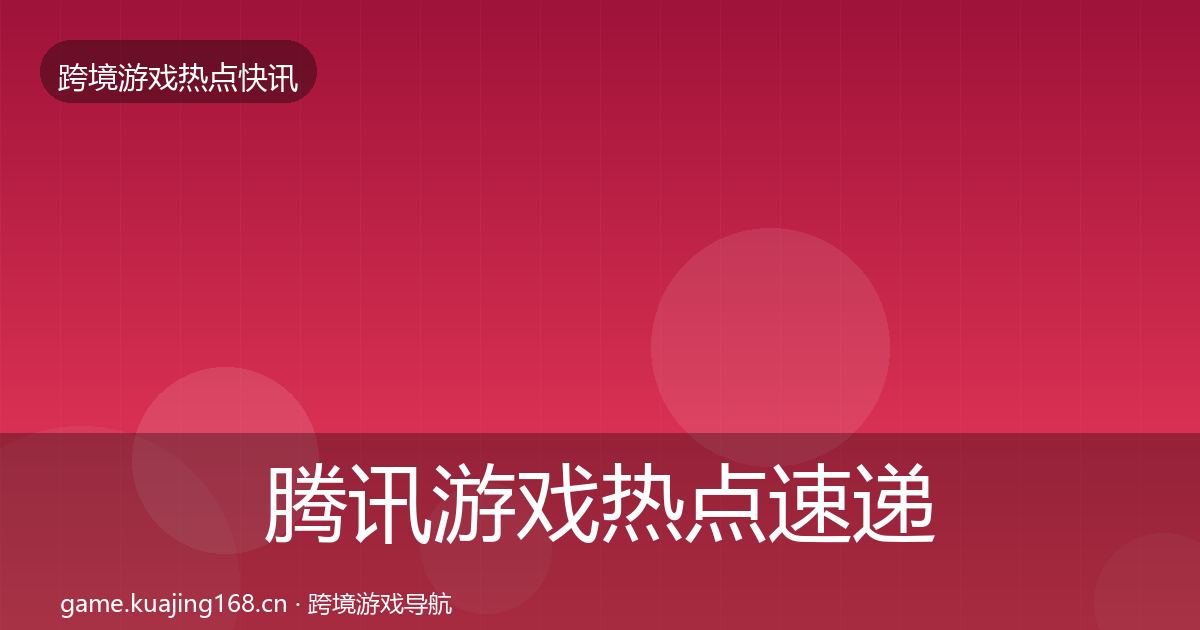 腾讯游戏热点速递全攻略·第2161篇