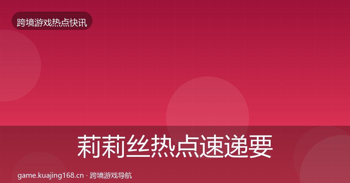 莉莉丝热点速递要点梳理·第2161篇