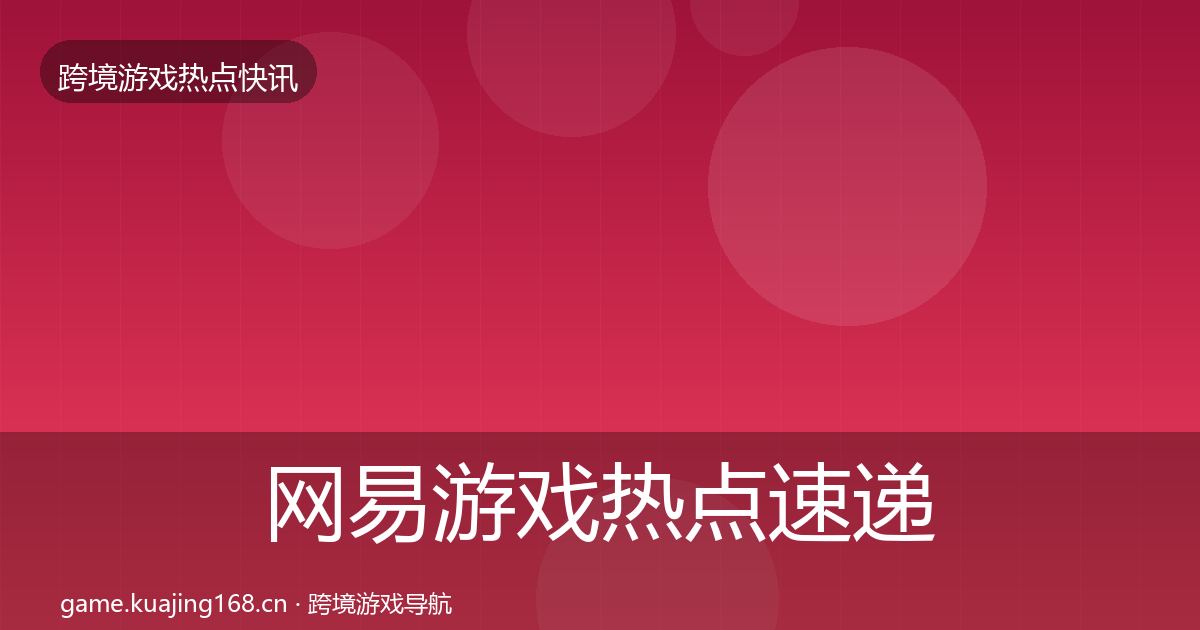 网易游戏热点速递全攻略·第2162篇