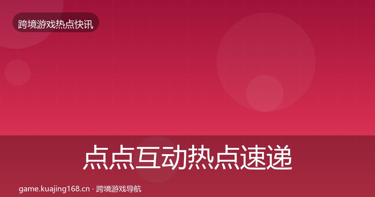点点互动热点速递全攻略·第2163篇