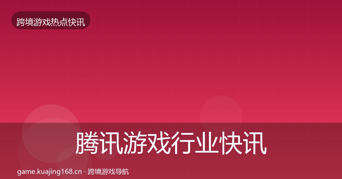 腾讯游戏行业快讯全攻略·第2166篇