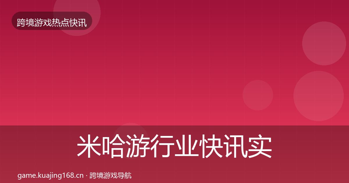 米哈游行业快讯实践指南·第2166篇