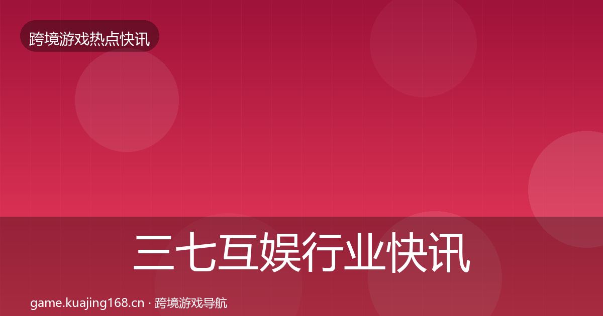 三七互娱行业快讯入门到进阶·第2166篇