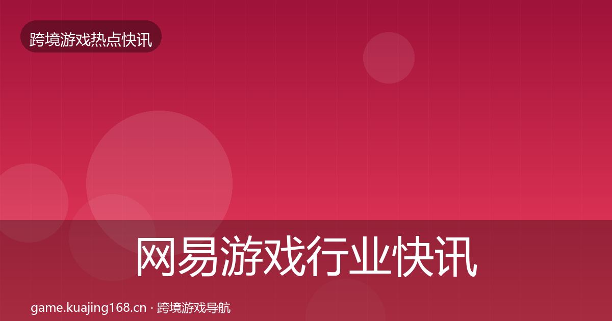 网易游戏行业快讯全攻略·第2167篇
