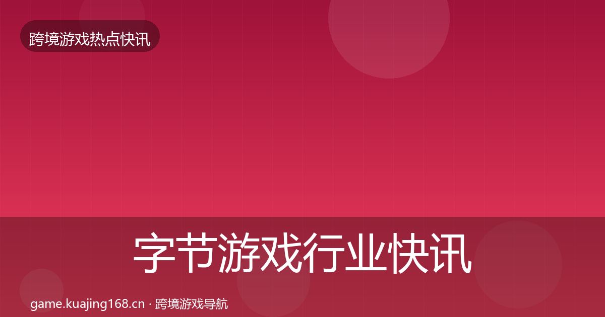 字节游戏行业快讯实践指南·第2167篇