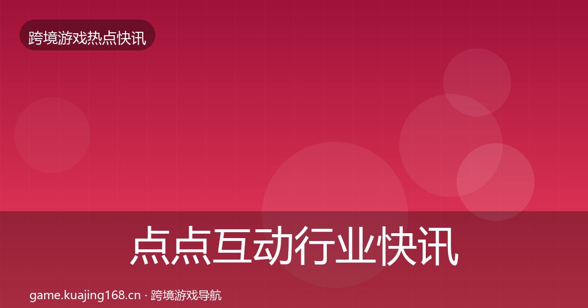 点点互动行业快讯全攻略·第2168篇