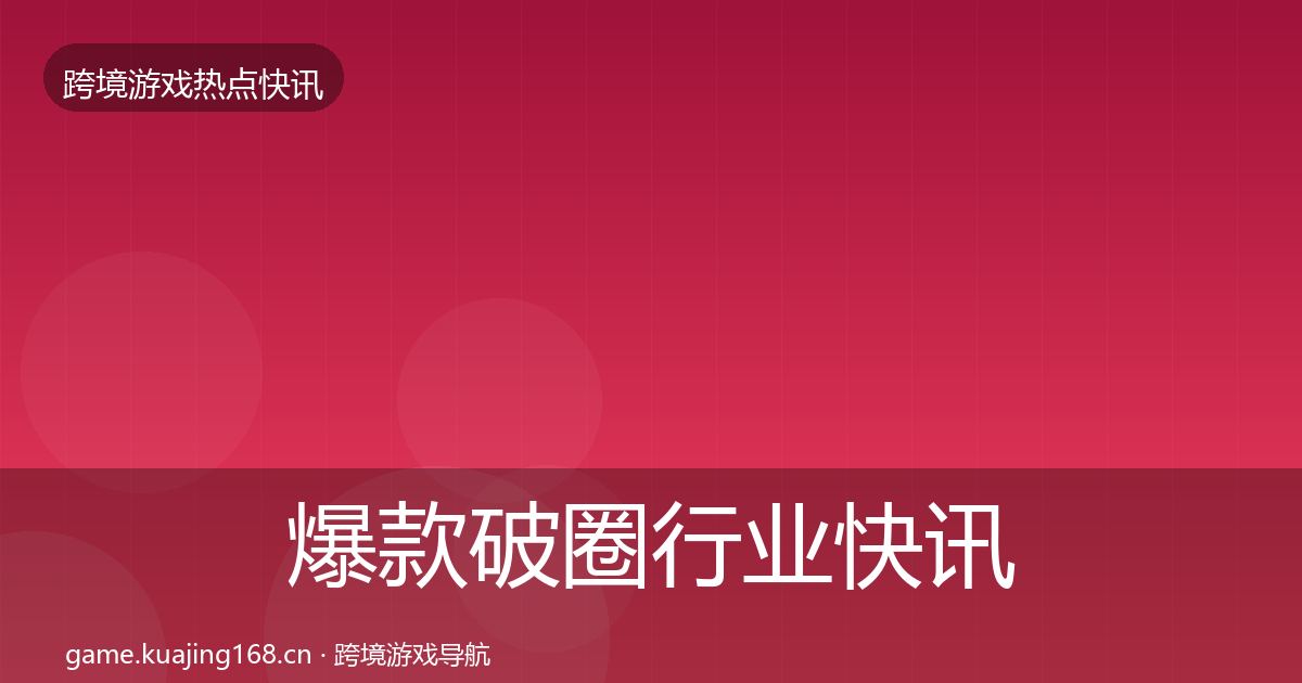 爆款破圈行业快讯全攻略·第2170篇