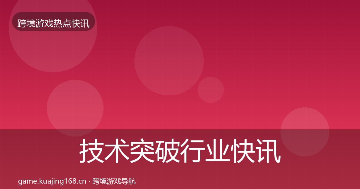 技术突破行业快讯要点梳理·第2170篇