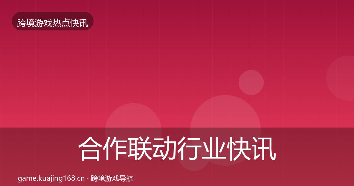 合作联动行业快讯入门到进阶·第2170篇