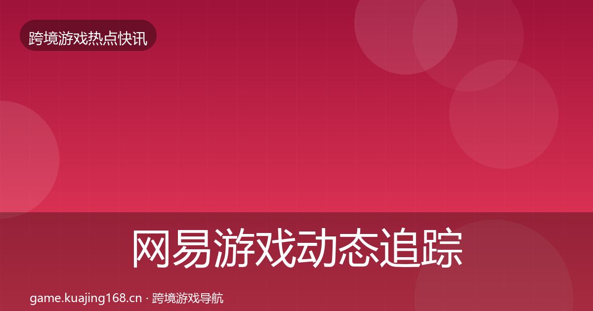 网易游戏动态追踪全攻略·第2172篇