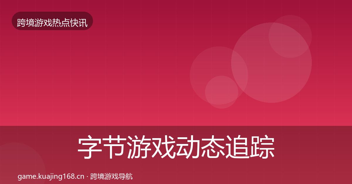 字节游戏动态追踪实践指南·第2172篇