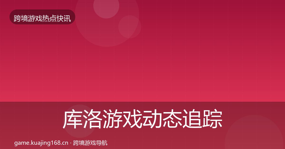 库洛游戏动态追踪入门到进阶·第2172篇