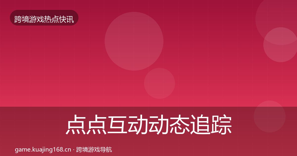 点点互动动态追踪全攻略·第2173篇