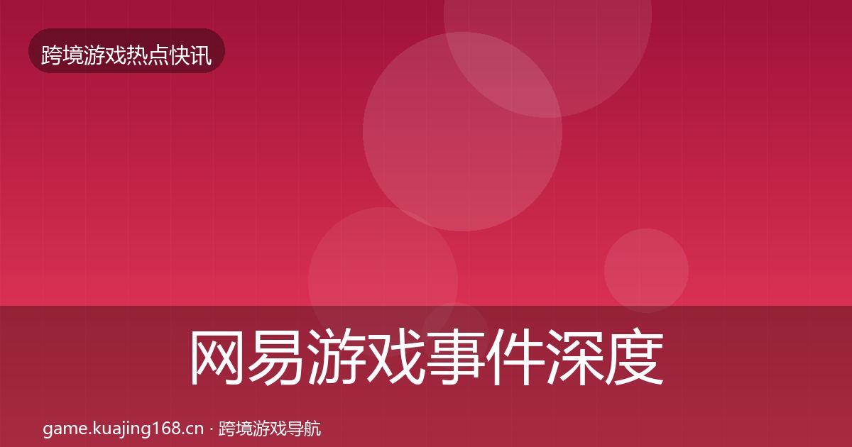 网易游戏事件深度解读全攻略·第2177篇