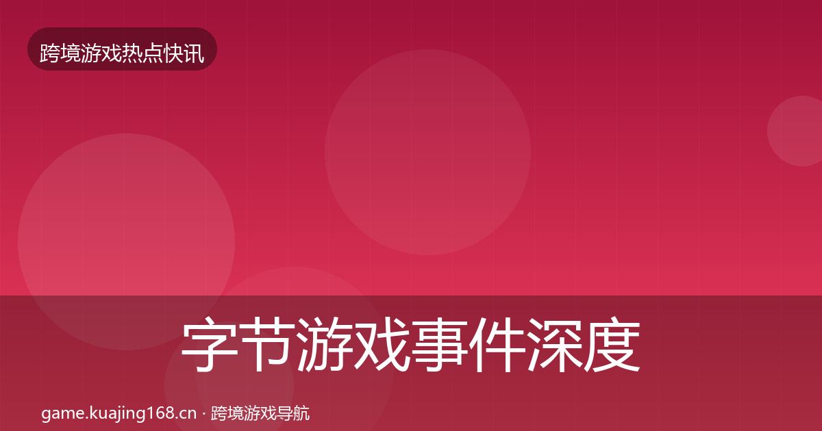 字节游戏事件深度解读实践指南·第2177篇