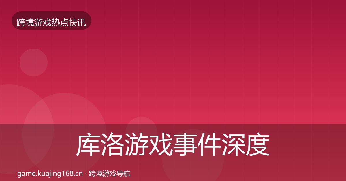 库洛游戏事件深度解读入门到进阶·第2177篇