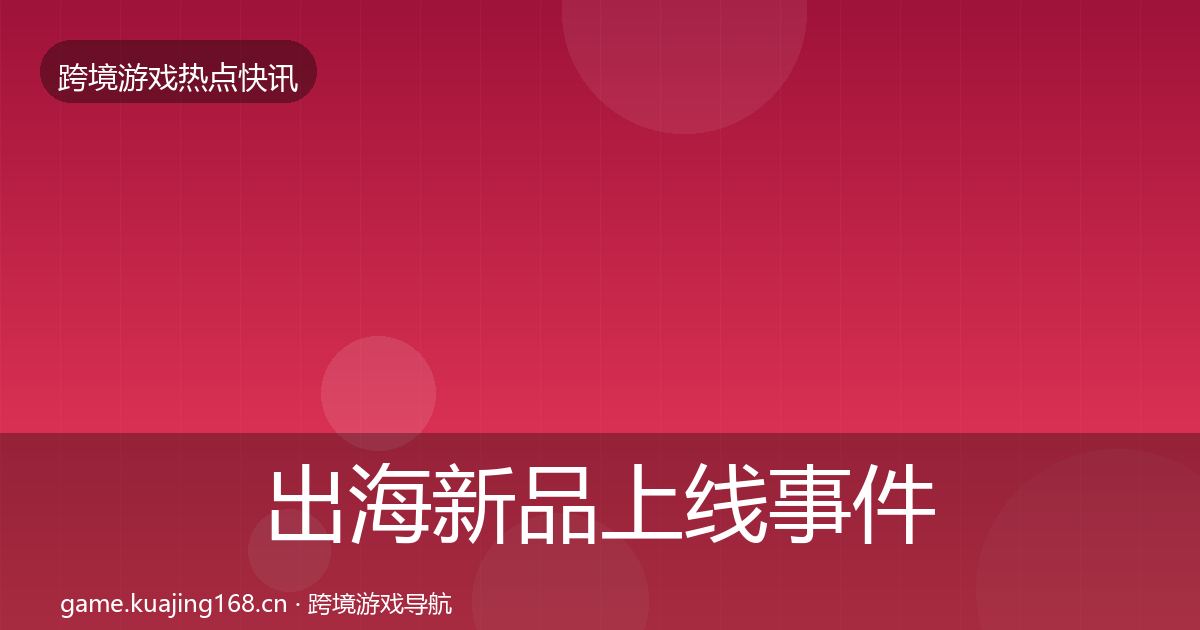 出海新品上线事件深度解读入门到进阶·第2178篇