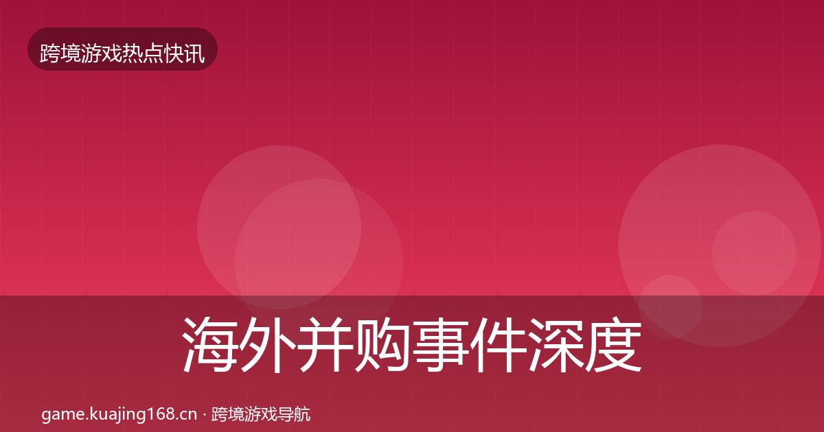 海外并购事件深度解读全攻略·第2179篇