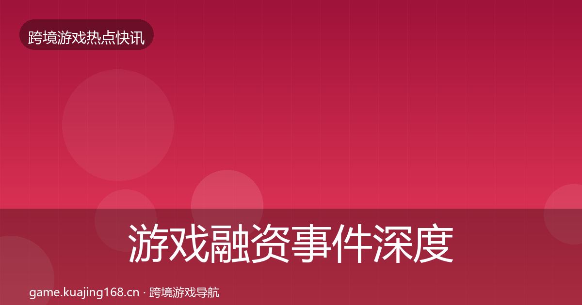 游戏融资事件深度解读实践指南·第2179篇