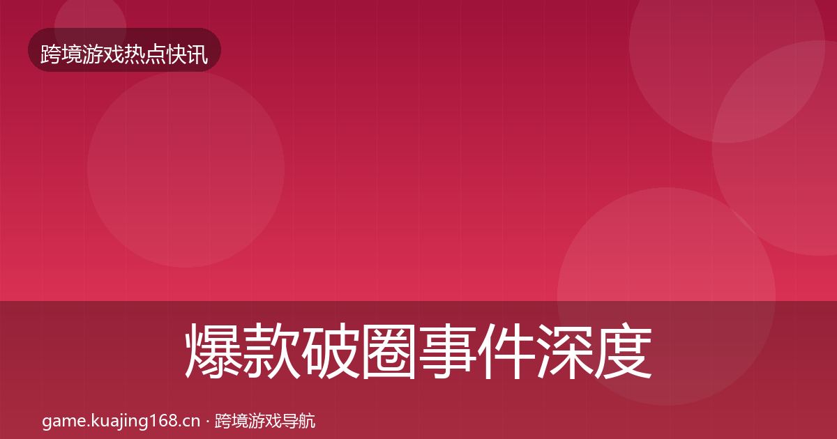 爆款破圈事件深度解读全攻略·第2180篇