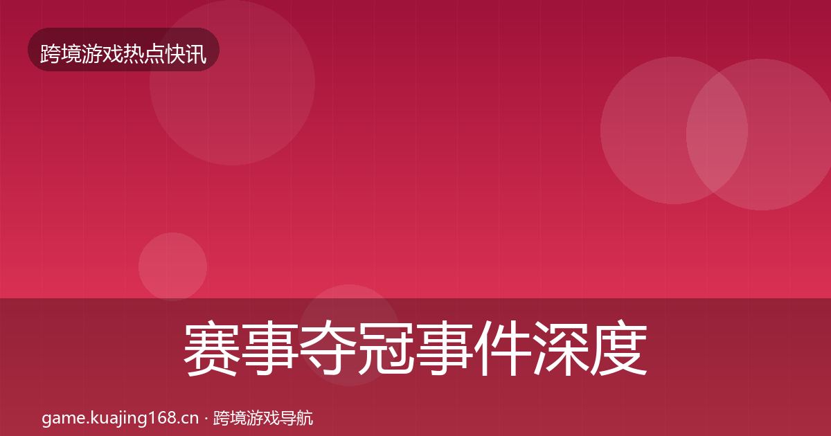 赛事夺冠事件深度解读实践指南·第2180篇