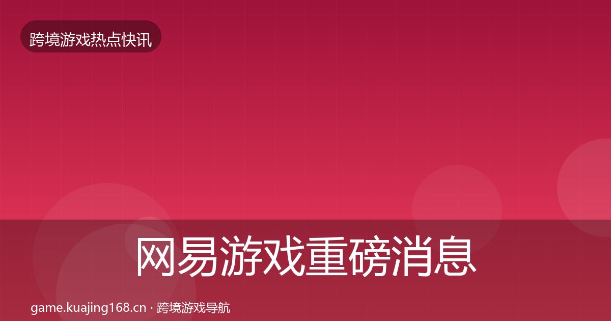 网易游戏重磅消息全攻略·第2182篇