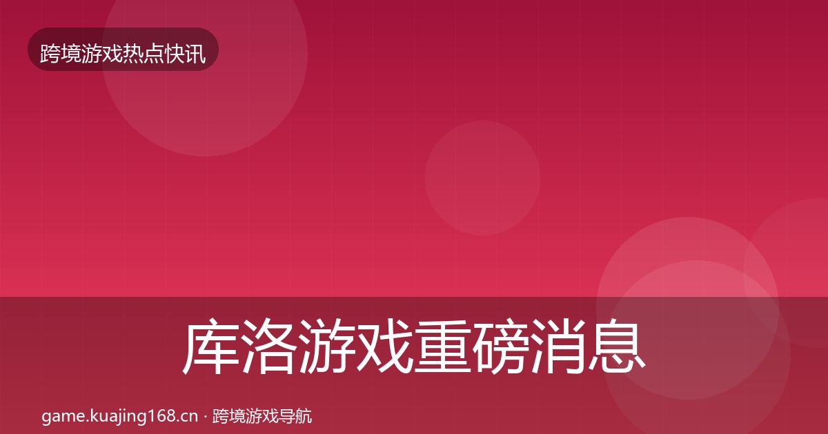 库洛游戏重磅消息入门到进阶·第2182篇
