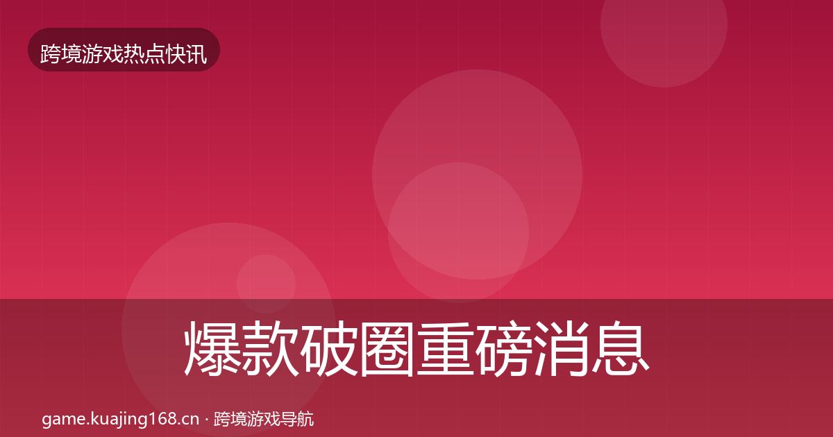 爆款破圈重磅消息全攻略·第2185篇